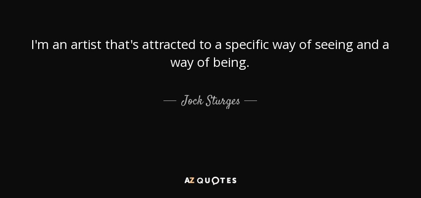I'm an artist that's attracted to a specific way of seeing and a way of being. - Jock Sturges