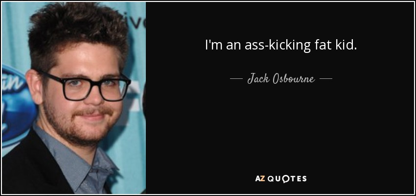 I'm an ass-kicking fat kid. - Jack Osbourne