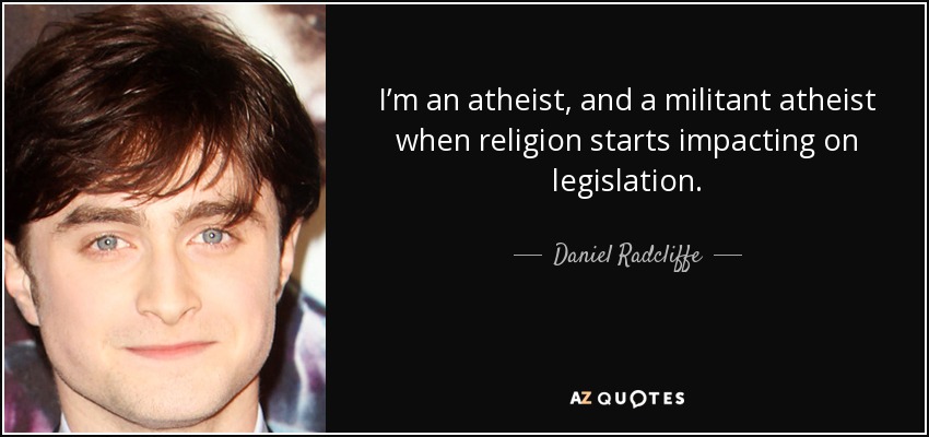 I’m an atheist, and a militant atheist when religion starts impacting on legislation. - Daniel Radcliffe