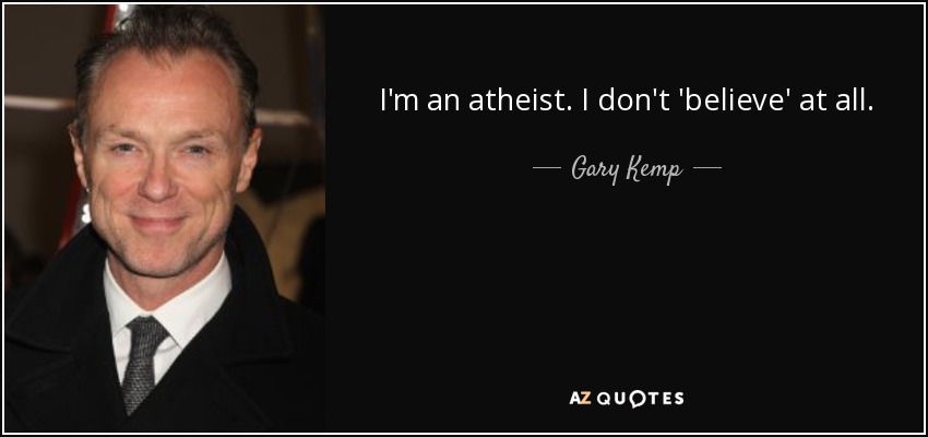 I'm an atheist. I don't 'believe' at all. - Gary Kemp