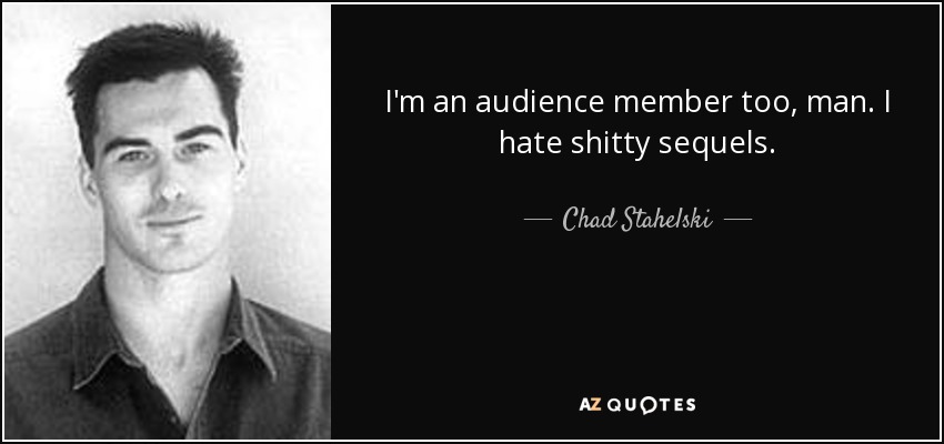 I'm an audience member too, man. I hate shitty sequels. - Chad Stahelski