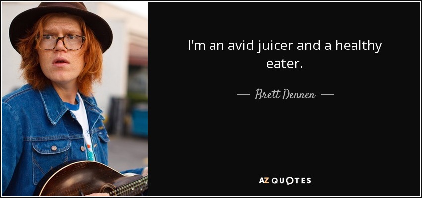I'm an avid juicer and a healthy eater. - Brett Dennen