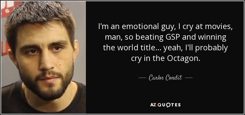 I'm an emotional guy, I cry at movies, man, so beating GSP and winning the world title... yeah, I'll probably cry in the Octagon. - Carlos Condit