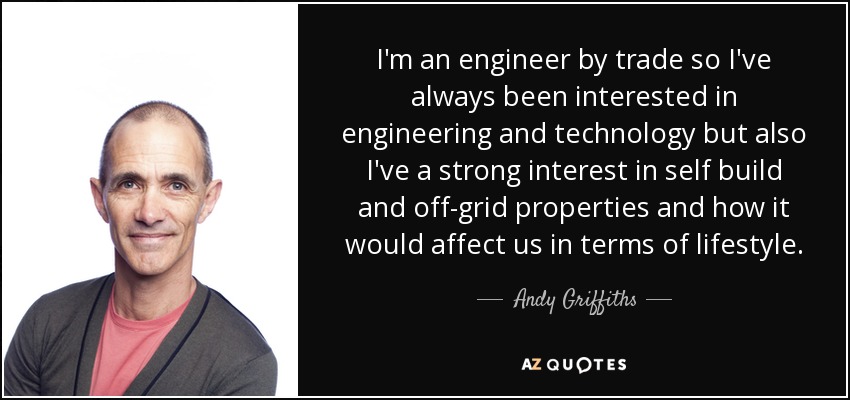 I'm an engineer by trade so I've always been interested in engineering and technology but also I've a strong interest in self build and off-grid properties and how it would affect us in terms of lifestyle. - Andy Griffiths