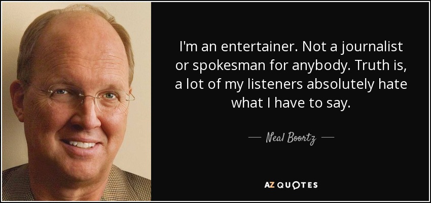 I'm an entertainer. Not a journalist or spokesman for anybody. Truth is, a lot of my listeners absolutely hate what I have to say. - Neal Boortz