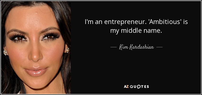 I'm an entrepreneur. 'Ambitious' is my middle name. - Kim Kardashian