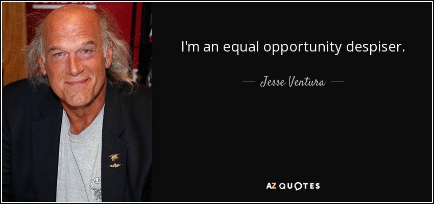I'm an equal opportunity despiser. - Jesse Ventura
