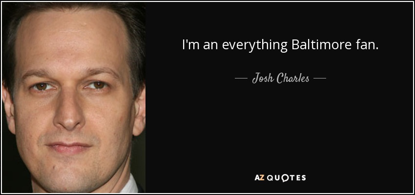 I'm an everything Baltimore fan. - Josh Charles