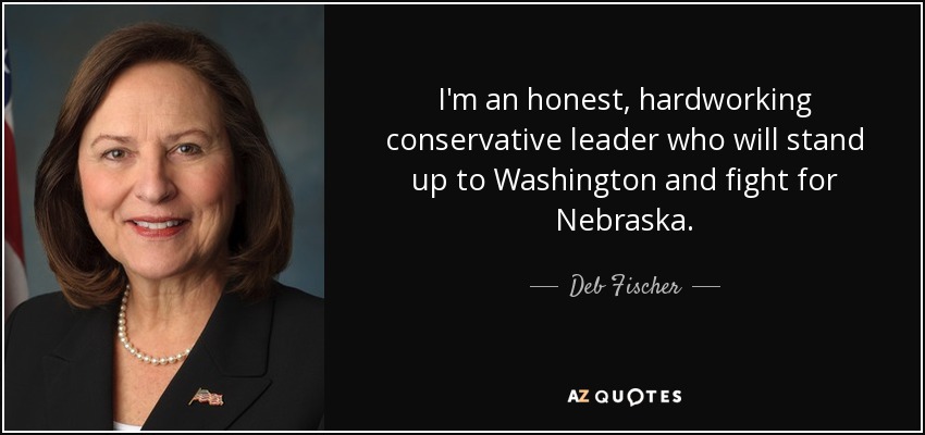 I'm an honest, hardworking conservative leader who will stand up to Washington and fight for Nebraska. - Deb Fischer