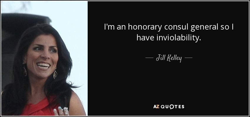 I'm an honorary consul general so I have inviolability. - Jill Kelley