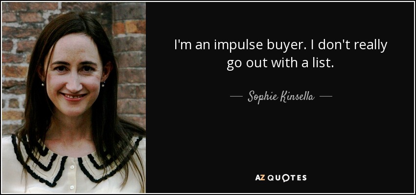 I'm an impulse buyer. I don't really go out with a list. - Sophie Kinsella