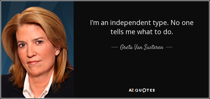 I'm an independent type. No one tells me what to do. - Greta Van Susteren