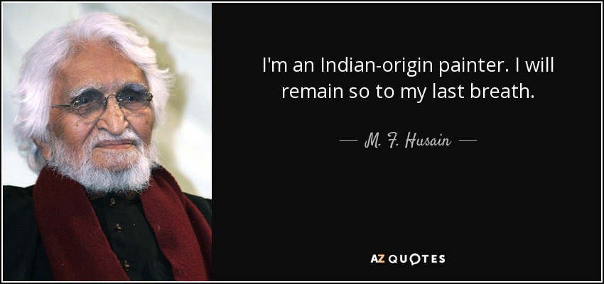 I'm an Indian-origin painter. I will remain so to my last breath. - M. F. Husain
