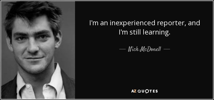 I'm an inexperienced reporter, and I'm still learning. - Nick McDonell