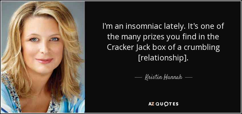I'm an insomniac lately. It's one of the many prizes you find in the Cracker Jack box of a crumbling [relationship]. - Kristin Hannah