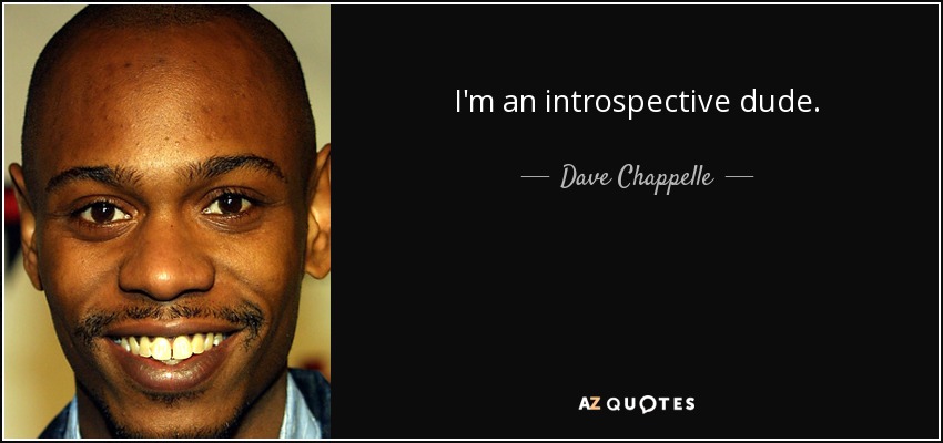 I'm an introspective dude. - Dave Chappelle