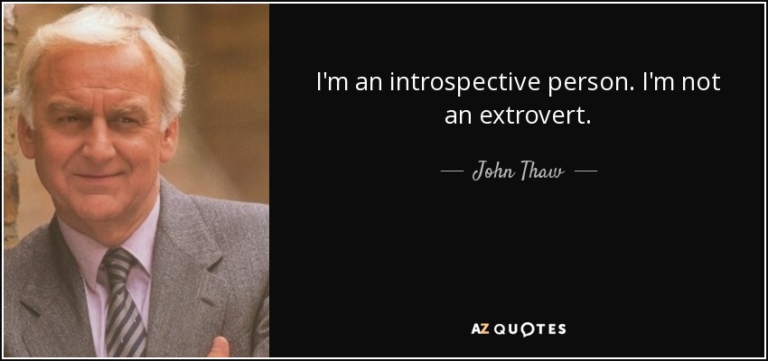 I'm an introspective person. I'm not an extrovert. - John Thaw