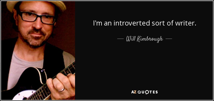 I'm an introverted sort of writer. - Will Kimbrough