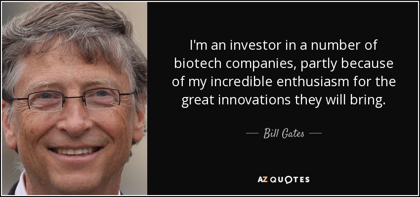 I'm an investor in a number of biotech companies, partly because of my incredible enthusiasm for the great innovations they will bring. - Bill Gates