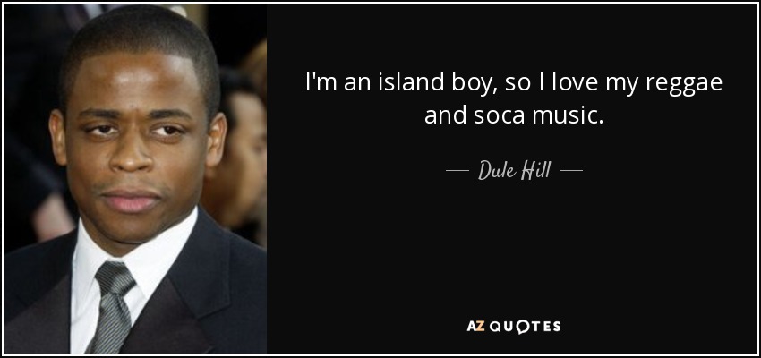 I'm an island boy, so I love my reggae and soca music. - Dule Hill