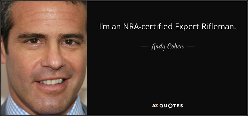 I'm an NRA-certified Expert Rifleman. - Andy Cohen
