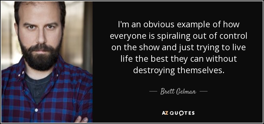 I'm an obvious example of how everyone is spiraling out of control on the show and just trying to live life the best they can without destroying themselves. - Brett Gelman