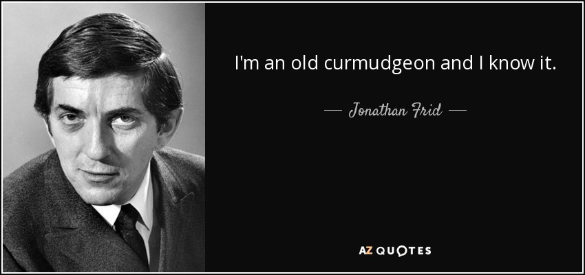 I'm an old curmudgeon and I know it. - Jonathan Frid
