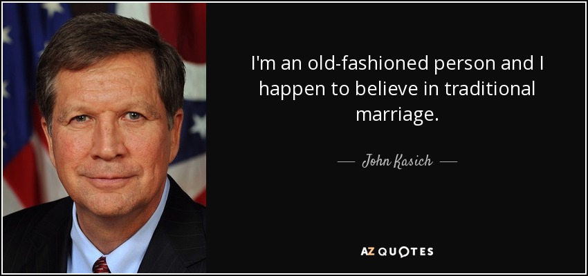 I'm an old-fashioned person and I happen to believe in traditional marriage. - John Kasich