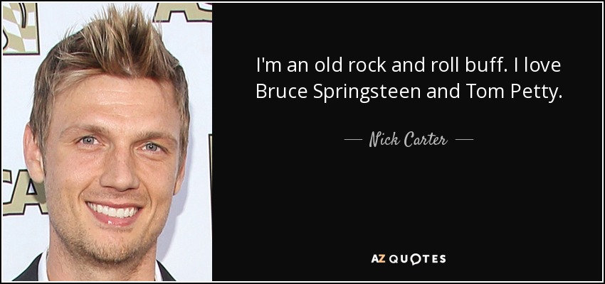 I'm an old rock and roll buff. I love Bruce Springsteen and Tom Petty. - Nick Carter