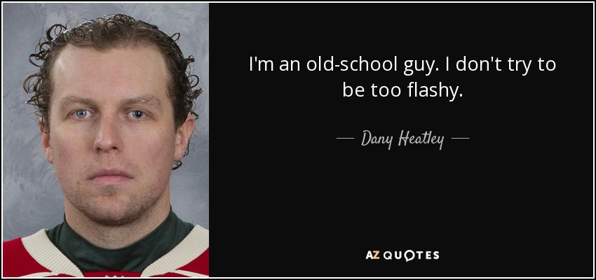I'm an old-school guy. I don't try to be too flashy. - Dany Heatley