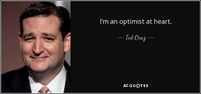 I'm an optimist at heart. - Ted Cruz