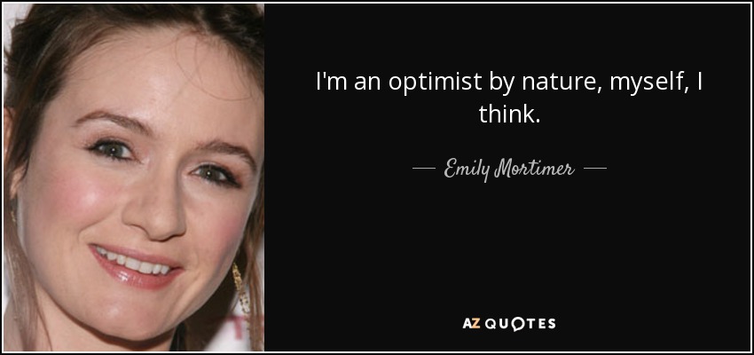 I'm an optimist by nature, myself, I think. - Emily Mortimer
