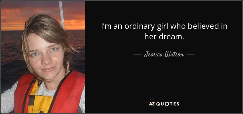 I’m an ordinary girl who believed in her dream. - Jessica Watson