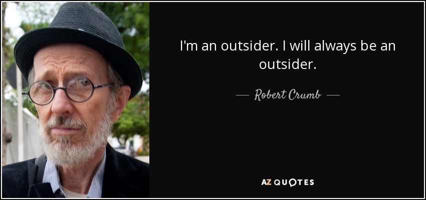 I'm an outsider. I will always be an outsider. - Robert Crumb