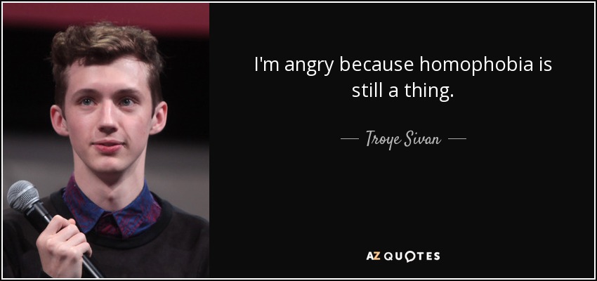 I'm angry because homophobia is still a thing. - Troye Sivan