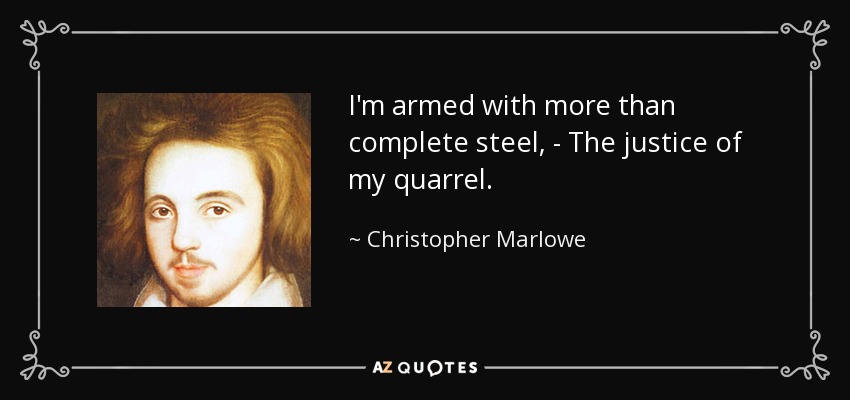 I'm armed with more than complete steel, - The justice of my quarrel. - Christopher Marlowe