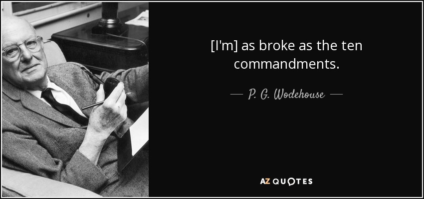 [I'm] as broke as the ten commandments. - P. G. Wodehouse