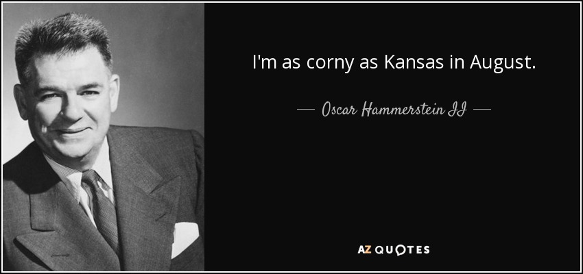 I'm as corny as Kansas in August. - Oscar Hammerstein II