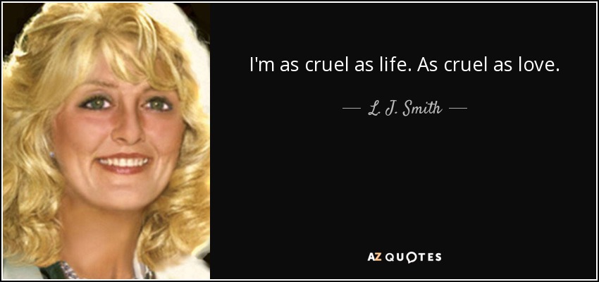 I'm as cruel as life. As cruel as love. - L. J. Smith