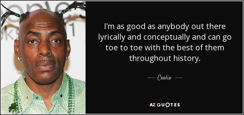 I'm as good as anybody out there lyrically and conceptually and can go toe to toe with the best of them throughout history. - Coolio
