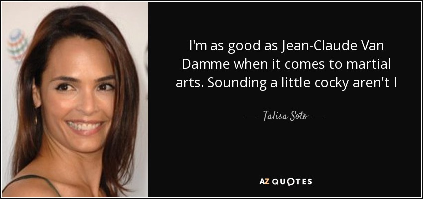 I'm as good as Jean-Claude Van Damme when it comes to martial arts. Sounding a little cocky aren't I - Talisa Soto