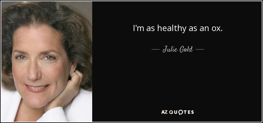 I'm as healthy as an ox. - Julie Gold