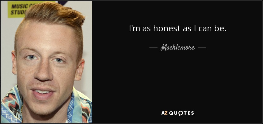 I'm as honest as I can be. - Macklemore