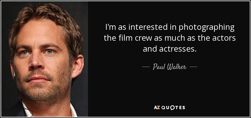 I'm as interested in photographing the film crew as much as the actors and actresses. - Paul Walker