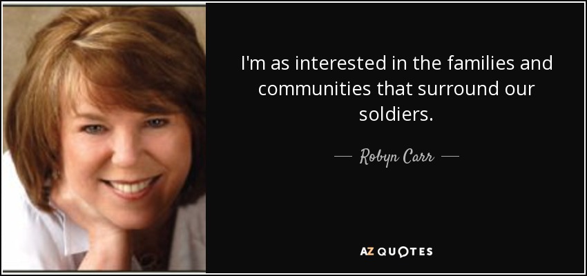 I'm as interested in the families and communities that surround our soldiers. - Robyn Carr