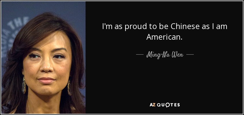 I'm as proud to be Chinese as I am American. - Ming-Na Wen