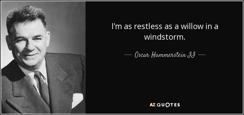 I'm as restless as a willow in a windstorm. - Oscar Hammerstein II