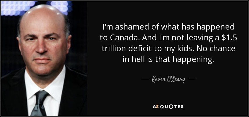 I'm ashamed of what has happened to Canada. And I'm not leaving a $1.5 trillion deficit to my kids. No chance in hell is that happening. - Kevin O'Leary