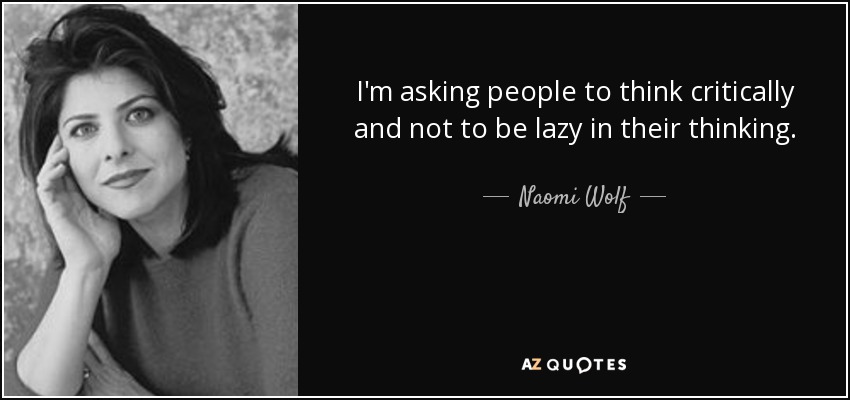 I'm asking people to think critically and not to be lazy in their thinking. - Naomi Wolf