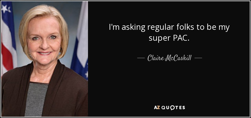 I'm asking regular folks to be my super PAC. - Claire McCaskill